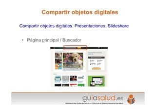 • Página principal / Buscador
Compartir objetos digitales. Presentaciones. Slideshare
Compartir objetos digitales
 