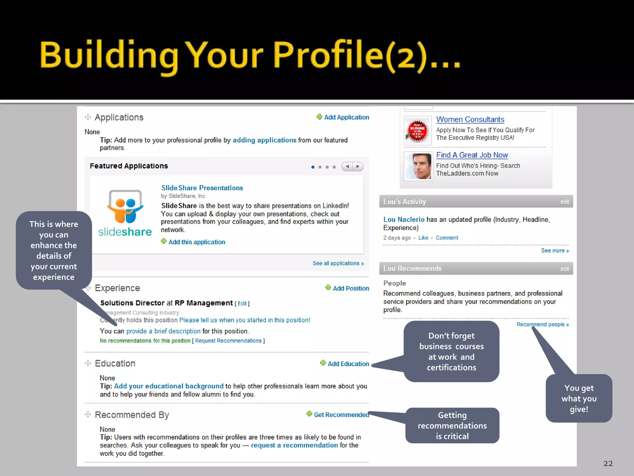 This is where
you can
enhance the
details of
your current
experience
Getting
recommendations
is critical
You get
what you
give!
Don’t forget
business courses
at work and
certifications
22
 