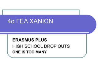 4o ΓΕΛ ΧΑΝΙΩΝ
ERASMUS PLUS
HIGH SCHOOL DROP OUTS
ONE IS TOO MANY
 