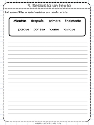 9. Redacta un texto
Material didáctico Miss Yare
Instrucciones: Utiliza las siguientes palabras para redactar un texto.
Mientras después primero finalmente
porque por eso como así que
 