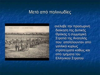 Μετά από παλινωδίεςΜετά από παλινωδίες
ανέλαβε την προσωρινήανέλαβε την προσωρινή
διοίκηση της Δυτικήςδιοίκηση της Δυτικής
Θράκης η συμμαχικήΘράκης η συμμαχική
Στρατιά της ΑνατολήςΣτρατιά της Ανατολής
που αποτελούνταν απόπου αποτελούνταν από
γαλλικά κυρίωςγαλλικά κυρίως
στρατεύματα καθώς καιστρατεύματα καθώς και
από τμήματα τουαπό τμήματα του
Ελληνικού ΣτρατούΕλληνικού Στρατού
 