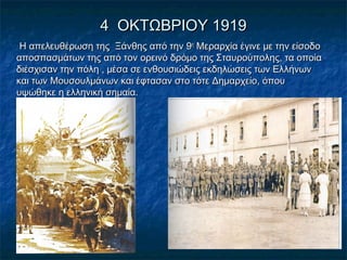 4 ΟΚΤΩΒΡΙΟΥ 19194 ΟΚΤΩΒΡΙΟΥ 1919
Η απελευθέρωση της Ξάνθης από την 9Η απελευθέρωση της Ξάνθης από την 9ηη
Μεραρχία έγινε με την είσοδοΜεραρχία έγινε με την είσοδο
αποσπασμάτων της από τον ορεινό δρόμο της Σταυρούπολης, τα οποίααποσπασμάτων της από τον ορεινό δρόμο της Σταυρούπολης, τα οποία
διέσχισαν την πόλη , μέσα σε ενθουσιώδεις εκδηλώσεις των Ελλήνωνδιέσχισαν την πόλη , μέσα σε ενθουσιώδεις εκδηλώσεις των Ελλήνων
και των Μουσουλμάνων και έφτασαν στο τότε Δημαρχείο, όπουκαι των Μουσουλμάνων και έφτασαν στο τότε Δημαρχείο, όπου
υψώθηκε η ελληνική σημαία.υψώθηκε η ελληνική σημαία.
 