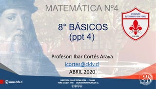 MATEMÁTICA Nº4
8° BÁSICOS
(ppt 4)
Profesor: Ibar Cortés Araya
icortes@cldv.cl
ABRIL 2020
 