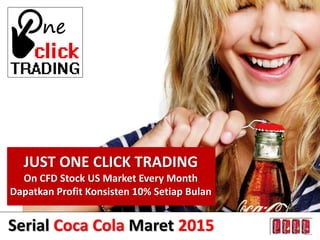 JUST ONE CLICK TRADING
On CFD Stock US Market Every Month
Dapatkan Profit Konsisten 10% Setiap Bulan
Serial Coca Cola Maret 2015
 