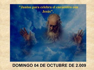 DOMINGO 04 DE OCTUBRE DE 2.009 &quot;Juntos para celebra el encuentro con Jesús&quot;.   