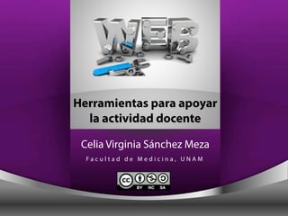 Herramientas para apoyar 
la actividad docente 
Celia Virginia Sánchez Meza 
F a c u l t a d d e M e d i c i n a , U N AM 
 