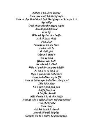 Nňkan ò bó lówó àwợn?
           Wón níre ò níí bó lówóợ wợn
Wón ní ẹbợ kí iré ó mó bòó lówóợ wợn ní kí wợn ó rú
                      Àşá rúbợ
          Ó rú ohun gbogbo nígba nígba
                 Àwòdì náà dẹbợólè
                        Ó rúbợ
             Wón bá kợrí sí oko iwájẹ
                  Àşá ló kókó ri tiè
                      Fàà ló lợ
               Pónkán ló kó si i lówó
                    Àwòdì náà lợ
                     Ó ri tiè gbé
                   Òún mò dúpé o
                     Ayé yẹ wón
                  Ợkàan wón balè
                  Ní wón bá ń dúpé
          Wón ní ợwó àwợn tẹ ire báyìí?
                Ní ón ń jó ní ón ń yò
            Wón ń yin àwợn Babaláwo
             Àwợn babaláwo ń yin Ifá
       Wón ní béè làwợn babaláwo tàwợn wí
                    Ìdin kó o bèrè
              Kó o gbé e pón pòn pón
                   A dífá fún Asa
                   A bù fún Àwòdì
           Níjó ti wón ń lợ si oko iwájẹ
    Wón ní wón ó rúbợ kí wợn mó baà sánwó
                   Wón gbébợ ńbè
                      Wón rúbợ
                Àşá kíí balè kó sánwó
               Àwòdì kíí balè kó pòfo
       Gbogbo wa lá o múre bò porongodo.
 