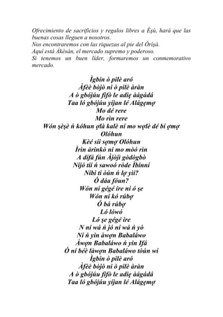 Ofrecimiento de sacrificios y regalos libres a Èşù, hará que las
buenas cosas lleguen a nosotros.
Nos encontraremos con las riquezas al pie del Òrìşà.
Aquí está Àkèsán, el mercado supremo y poderoso.
Si tenemos un buen líder, formaremos un conmemorativo
mercado.

                     Ìgbín ò pilè aró
                Àfèè bòjò ni ò pilè àràn
            A ò gbójúu fifò le adiẹ àágádá
           Taa ló gbójúu yíjan lé Alágẹmợ
                        Mo dé rere
                       Mo rìn rere
    Wón şèşè ń kóhun ợlà kalè ni mo wợlè dé bí ợmợ
                         Olóhun
                 Kèé síí sợmợ Olóhun
              Ìrìn àrinkò ni mo mòó rìn
               A dífá fún Àjòjì gòdògbò
              Níjó tíí ń sawoó ròde Ìbínní
                  Níbi ti òún ń lợ yìí?
                       Ó dáa fóun?
                Wón ní gégé ire ní ó şe
                    Wón ní kó rúbợ
                        Ó bá rúbợ
                         Ló lówó
                      Ló şe gégé ire
                N ní wá ń jó ní wá ń yò
               Ní ń yin àwợn Babaláwo
               Àwợn Babaláwo ń yin Ifá
          Ó ní béè làwợn Babaláwo tòún wí
                     Ìgbín ò pilè aró
                Àfèè bòjò ni ò pilè àràn
            A ò gbójúu fifò le adiẹ àágádá
           Taa ló gbójúu yíjan lé Alágẹmợ
 
