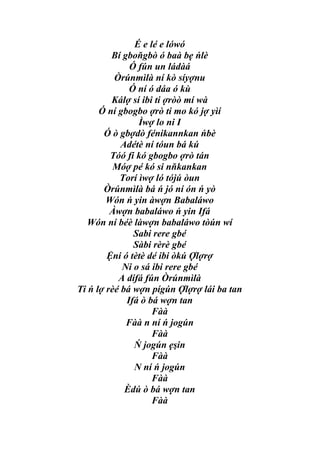 É e lé e lówó
         Bí gboňgbò ó baà bẹ ńlè
              Ó fún un ládàá
          Òrúnmìlà ní kò síyợnu
              Ó ní ó dáa ó kù
         Kálợ sí ibi ti ợròò mí wà
      Ó ní gbogbo ợrò ti mo kó jợ yìí
                Ìwợ lo ni I
       Ó ò gbợdò fénikannkan ńbè
            Adétè ní tóun bá kú
         Tóó fi kó gbogbo ợrò tán
          Móợ pé kó si nňkankan
           Torí ìwợ ló tójú òun
       Òrúnmìlà bá ń jó ní ón ń yò
        Wón ń yin àwợn Babaláwo
         Àwợn babaláwo ń yin Ifá
   Wón ní béè làwợn babaláwo tòún wí
               Sabi rere gbé
               Sàbi rèrè gbé
        Ệni ó tètè dé ibi òkú Ợlợrợ
            Ni o sá ibi rere gbé
           A dífá fún Òrúnmìlà
Ti ń lợ rèé bá wợn pígún Ợlợrợ lái ba tan
             Ifá ò bá wợn tan
                    Fàà
             Fàà n ní ń jogún
                    Fàà
               Ń jogún ẹşin
                    Fàà
               N ní ń jogún
                    Fàà
             Èdú ò bá wợn tan
                    Fàà
 