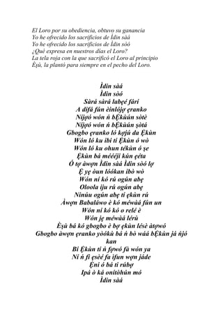 El Loro por su obediencia, obtuvo su ganancia
Yo he ofrecido los sacrificios de Ìdin sàá
Yo he ofrecido los sacrificios de Ìdin sòó
¿Qué expresa en nuestros días el Loro?
La tela roja con la que sacrificó el Loro al principio
Èşù, la plantó para siempre en el pecho del Loro.


                       Ìdin sàá
                       Ìdin sòó
                Sàrá sàrá labẹé fárí
             A dífá fún èinlójợ ẹranko
             Níjợó wón ń bỆkùún sòtè
             Níjợó wón ń bỆkùún şòtá
          Gbogbo ẹranko ló kợjú da Ệkùn
            Wón ló ku ibi tí Ệkùn ó wò
            Wón ló ku ohun tékùn ó şe
              Ệkùn bá méééji kún ẹéta
           Ó tợ àwợn Ìdin sàá Ìdin sòó lợ
              Ệ yẹ òun lóókan ibò wò
               Wón ní kó rú ogún abẹ
               Oloola iju rú ogún abẹ
            Ninúu ogún abẹ tí ẹkùn rú
         Àwợn Babaláwo è kó méwàá fún un
               Wón ní kó kó o relé è
                 Wón jẹ méwàá lérù
       Èşù bá kó gbogbo è bợ ẹkùn lésè àtợwó
 Gbogbo àwợn ẹranko yòókù bá ń bò wáá bỆkùn já ńjó
                          kan
            Bí Ệkùn tí ń fợwó fà wón ya
            Ní ń fi ẹsèé fa ìfun wợn jáde
                   Ệni ó bá ti rúbợ
               Ipá ò ká onítòhún mó
                       Ìdin sàá
 