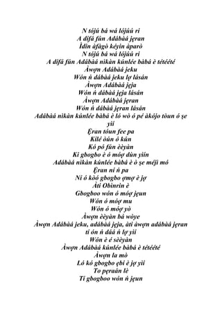 N tójú bá wá lójúú ri
              A dífá fún Adábàá jẹran
               Ìdin àfàgò kéyin àparò
                N tójú bá wá lójúú ri
   A dífá fún Adábàá nìkàn kúnlée bàbá è tétéété
                 Àwợn Adábàá jeku
             Wón ń dábàá jeku lợ lásán
                 Àwợn Adábàá jẹja
              Wón ń dábàá jẹja lásán
                Àwợn Adábàá jẹran
              Wón ń dábàá jẹran lásán
Adábàá nìkàn kúnlée bàbá è ló wò ó pé àkójo tòun ó şe
                          yìí
                  Ệran tóun fee pa
                    Kílé òún ó kún
                  Kó pó fún èèyàn
            Ki gbogbo è ó móợ dùn yìín
     Adábàá nìkàn kúnlée bàbá è ò şe méjì mó
                     Ệran ní ń pa
             Ní ó kòó gbogbo ợmợ è jợ
                     Àti Obìnrin è
             Gbogboo wón ó móợ jẹun
                   Wón ó móợ mu
                    Wón ó móợ yò
                Àwợn èèyàn bá wòye
Àwợn Adábàá jeku, adábàá jẹja, àti àwợn adábàá jẹran
                 tí ón ń dáá ń lợ yìí
                   Wón è é sèèyàn
        Àwợn Adábàá kúnlée bàbá è tétéété
                     Àwợn la mò
              Ló kó gbogbo ẹbí è jợ yìí
                     To pẹraán lè
              Tí gbogboo wón ń jẹun
 