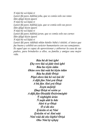 N tójú bá wá lójúú ri
Lanzó Ifá para Adábàá jeku, que se comía solo sus ratas
Ìdin àfàgò kéyin àparò
N tójú bá wá lójúú ri
Lanzó Ifá para Adábàá jẹja, que se comía solo sus peces
Ìdin àfàgò kéyin àparò
N tójú bá wá lójúú ri
Lanzó Ifá para Adábàá jẹran, que se comía solo sus carnes
Ìdin àfàgò kéyin àparò
N tójú bá wá lójúú ri
Lanzó Ifá para Adábàá nìkàn kúnlée bàbá è tétéété, el único que
fue bueno y exhibió un carácter humanitario con sus semejantes.
Es aquel que es capaz de aprovisionar y atiborrar la casa de sus
padres, para brindarles a ellos, su familia y amigos una mejor
vida.

                     Báa bá dé inú igbó
               Ệkẹ rere làá sá jáde ńnú igbó
                     Báa ba rèyin òdàn
             Okùn rere làá wáá bò léyìn òdàn
                     Báa ba dódò Òrìşà
               Pópó oloro làá kó wá inú ilé
                 A dífá fún Níní ẹrú Òòşà
                  A bú fún Àìní ẹrú Òòşà
                       Àwợn méjèèjì
                  Ợmợ Òrìşà ni wóón şe
             A dífá fún Òòsàálá Òsèèrèmògbò
                     Ń sògbògbò àrùn
                     Ń najú alái le ňde
                      Àárè ń şe Òòşà
                        Ó si dá oko
                     Ệrúsìín rè ni Níní
                   Ệrúsìín rè ni Àìní náà
               Níní wáá dá oko légbèé Òrìşà
                     Oko Níní lợ rẹbẹtẹ
 