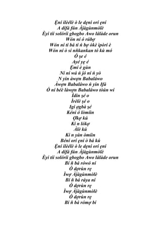 Ệní ilèélè ò le dẹni orí ẹní
         A dífá fún Àjàgùnmòlè
Èyí tíí solóríi gbogbo Awo lálàde orun
             Wón ní ó rúbợ
    Wón ní ti bá ti ń bợ òkè ìpòrí è
   Wón ní ò si nňkankan tó kù mó
                   Ó şe é
                 Ayé yẹ é
                Ệmí è gùn
          Ní ní wá ń jó ní ń yò
         N yin àwợn Babaláwo
       Àwợn Babaláwo ń yin Ifá
 Ó ní béè làwợn Babaláwo tòún wí
                 Ìdin şé o
                 Ìrèlè şé o
                Igi ợgbà şé
              Kéni ó lòmíìn
                  Ợkợ kú
                 Kí n lókợ
                  Àlè kú
             Ki n yàn òmíìn
          Béní orí ẹní ò bá kú
       Ệní ilèélè ò le dẹni orí ẹní
         A dífá fún Àjàgùnmòlè
Èyí tíí solóríi gbogbo Awo lálàde orun
             Bí ň bá rówó ní
                Ó dợrùn rẹ
            Ìwợ Àjàgùnmòlè
             Bí ň bá ráya ní
                Ó dợrùn rẹ
            Ìwợ Àjàgùnmòlè
                Ó dợrùn rẹ
             Bí ň bá rómợ bí
 
