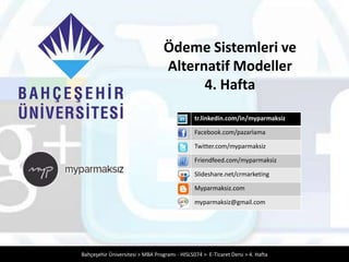 Ödeme Sistemleri ve
                                  Alternatif Modeller
                                        4. Hafta
                                               tr.linkedin.com/in/myparmaksiz

                                               Facebook.com/pazarlama

                                               Twitter.com/myparmaksiz

                                               Friendfeed.com/myparmaksiz

                                               Slideshare.net/crmarketing

                                               Myparmaksiz.com

                                               myparmaksiz@gmail.com




Bahçeşehir Üniversitesi > MBA Programı - HISL5074 > E-Ticaret Dersi > 4. Hafta
 