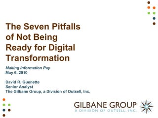 The Seven Pitfalls
of Not Being
Ready for Digital
Transformation
Making Information Pay
May 6, 2010

David R. Guenette
Senior Analyst
The Gilbane Group, a Division of Outsell, Inc.
 