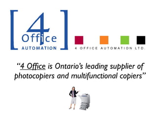 “4 Ofﬁce is Ontario’s leading supplier of
photocopiers and multifunctional copiers”
 