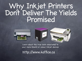 Why Inkjet Printers
Don’ Deliver The Yields
   t
      Promised


     Learn about the true costs associated to
     your mono (black) or colour Inkjet devices

     http://www.4ofﬁce.ca
 