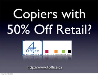 Copiers with
           50% Off Retail?

                         http://www.4ofﬁce.ca
Friday, March 20, 2009
 