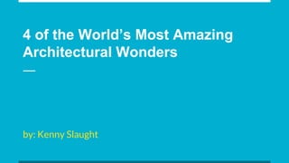 4 of the World’s Most Amazing
Architectural Wonders
by: Kenny Slaught
 