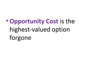 • Opportunity Cost is the
highest-valued option
forgone
 