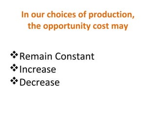 In our choices of production,
the opportunity cost may
Remain Constant
Increase
Decrease
 