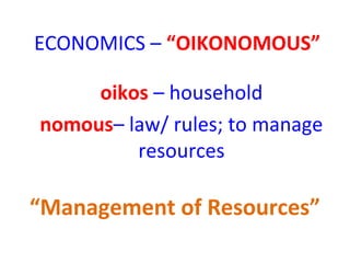 ECONOMICS – “OIKONOMOUS”
oikos – household
nomous– law/ rules; to manage
resources
“Management of Resources”
 