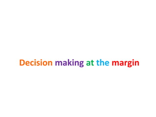 Decision making at the margin
 
