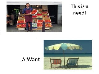 This is a
need!
A Want
 