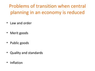 Problems of transition when central
planning in an economy is reduced
• Law and order
• Merit goods
• Public goods
• Quality and standards
• Inflation
 