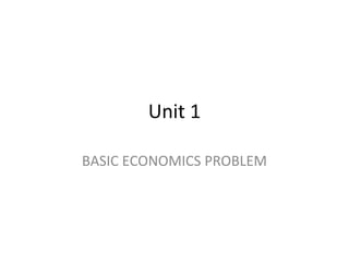 Unit 1
BASIC ECONOMICS PROBLEM
 