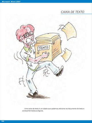 Uma caixa de texto é um objeto que podemos adicionar ao documento de texto e
acrescentartextosoufiguras.
CAIXA DE TEXTO
108
Microsoft Word 2007
 