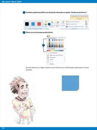 Tambémpodemosdefinircordabordaclicandonaopção“Contornodeforma”;
Clicarnacordanossapreferência;
Vamos observar na figura abaixo como ficaram as modificações aplicadas na caixa
detexto;
8
8
112
Microsoft Word 2007
9
9
 