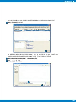 Oprogramaexibiráumacaixadediálogomostrandoosdestinatáriosdigitados;
ClicaremOknovamente.
O programa abrirá a opção para salvar a lista de endereços, ou seja, o Word vai
salvarosdestinatáriosqueacabamosdedigitaremumBancodeDados;
ParasalvardevemosdigitaroNomedoarquivo.
ClicarnobotãoSalvar;
13
13
14
15
15
14
135
Profissional QI
 
