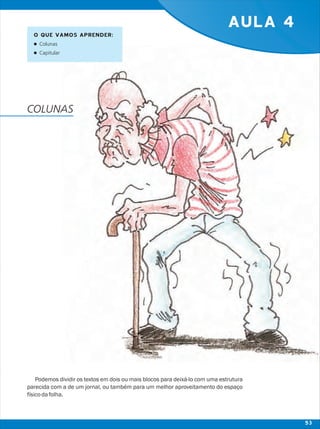 AULA 4
Podemos dividir os textos em dois ou mais blocos para deixá-lo com uma estrutura
parecida com a de um jornal, ou também para um melhor aproveitamento do espaço
físicodafolha.
O QUE VAMOS APRENDER:
lColunas
lCapitular
COLUNAS
53
 