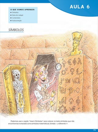AULA 6
Podemos usar a opção “Inserir Símbolos” para colocar no texto símbolos que não
encontramosnotecladocomosímbolosmatemáticos:divisão÷,ediferente ≠.
O QUE VAMOS APRENDER:
lSímbolos
lNota de rodapé
lComentário
lAutocorreção
SÍMBOLOS
79
 