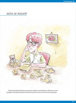 Notasderodapésãotextosqueapontamcitações,explicaçõesoureferênciasnofim
dapágina.Sãoapresentadasemfontedetamanhomenor,comoformadeexplicação.
NOTA DE RODAPÉ
81
Profissional QI
 