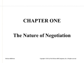 CHAPTER ONE
The Nature of Negotiation
McGraw-Hill/Irwin Copyright © 2011 by The McGraw-Hill Companies, Inc. All rights reserved.
 