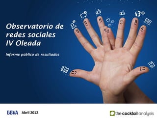 Observatorio de
redes sociales
IV Oleada
Informe público de resultados




        Abril 2012
 