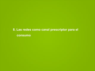 8. Las redes como canal prescriptor para el
  consumo
 
