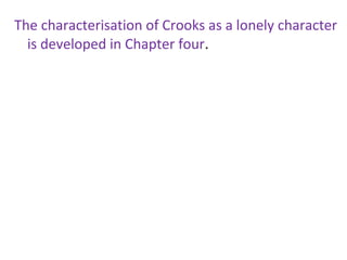 The characterisation of Crooks as a lonely character
  is developed in Chapter four.
 