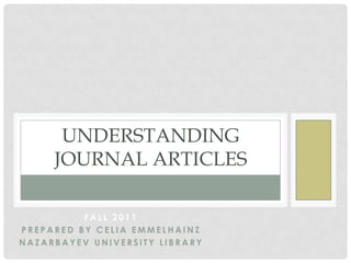 UNDERSTANDING
     JOURNAL ARTICLES

          FALL 2011
PREPARED BY CELIA EMMELHAINZ
NAZARBAYEV UNIVERSITY LIBRARY
 