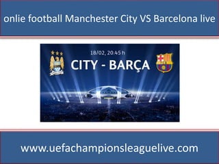 onlie football Manchester City VS Barcelona live
www.uefachampionsleaguelive.com
 