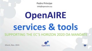 OpenAIRE
services & tools
SUPPORTING THE EC’S HORIZON 2020 OA MANDATE
Pedro Príncipe
info@openaire.eu
Ghent, Nov. 2015
 