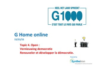G Home online
11/11/11

    Topic 4. Open :
    Vernieuwing democratie
    Renouveler et développer la démocratie.
                                        Powered by
 