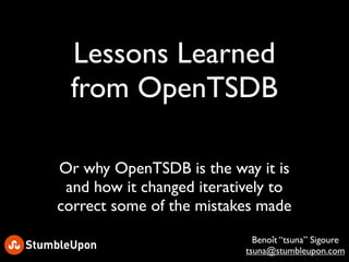 Lessons Learned
 from OpenTSDB

Or why OpenTSDB is the way it is
 and how it changed iteratively to
correct some of the mi...