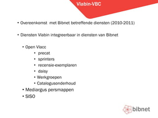 Vlabin-VBC Overeenkomst  met Bibnet betreffende diensten (2010-2011) Diensten Vlabin integreerbaar in diensten van Bibnet Open Vlacc precat sprinters recensie-exemplaren daisy Werkgroepen Catalogusonderhoud Mediargus persmappen SISO 
