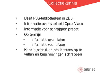 Collectiekennis Bezit PBS-bibliotheken in ZBB Informatie over snelheid Open Vlacc Informatie voor schrappen precat Op termijn Informatie over hiaten Informatie voor afvoer  Kennis gebruiken om leemtes op te vullen en beschrijvingen schrappen 