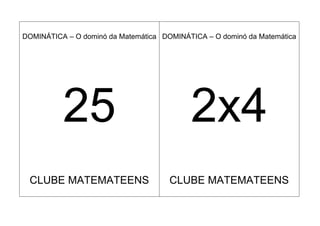 DOMINÁTICA – O dominó da Matemática DOMINÁTICA – O dominó da Matemática




          25                               2x4
 CLUBE MATEMATEENS                    CLUBE MATEMATEENS
 