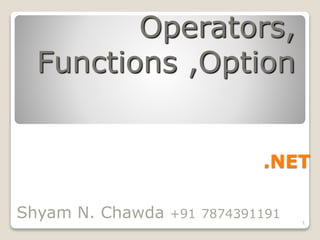 .NET
Operators,
Functions ,Option
Shyam N. Chawda +91 7874391191 1
 