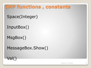 IMP functions , constants
Space(Integer)
InputBox()
MsgBox()
MessageBox.Show()
Val()
23Shyam N. Chawda
 